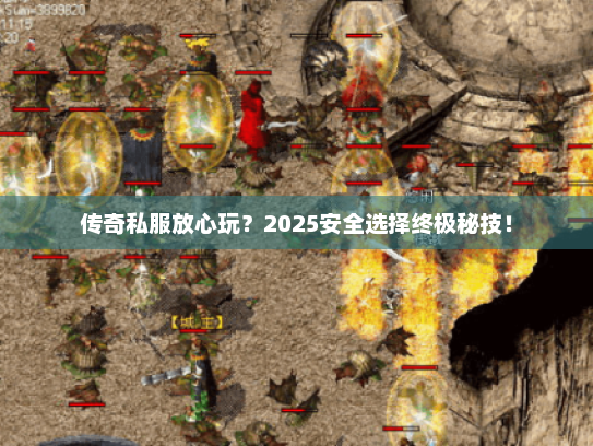 传奇私服放心玩?2025安全选择终极秘技! 传奇私服放心玩?2025安全选择终极秘技!