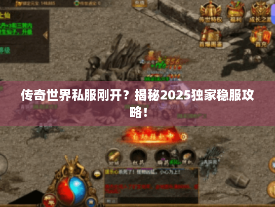 传奇世界私服刚开?揭秘2025独家稳服攻略! 传奇世界私服刚开?揭秘2025独家稳服攻略!