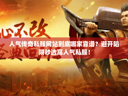 人气传奇私服网站到底哪家靠谱?避开陷阱秒选高人气私服! 人气传奇私服网站到底哪家靠谱?避开陷阱秒选高人气私服!