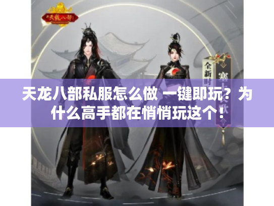 天龙八部私服怎么做 一键即玩?为什么高手都在悄悄玩这个! 天龙八部私服怎么做 一键即玩?为什么高手都在悄悄玩这个!