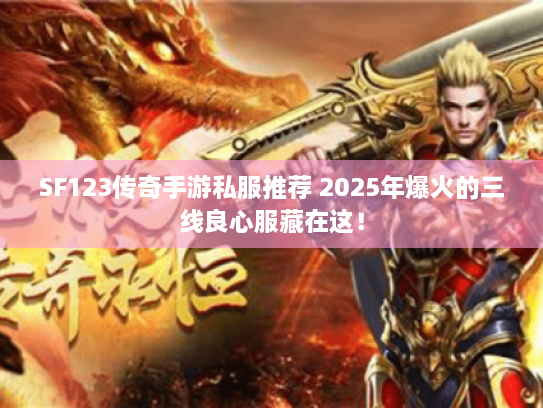SF123传奇手游私服推荐 2025年爆火的三线良心服藏在这! SF123传奇手游私服推荐 2025年爆火的三线良心服藏在这!