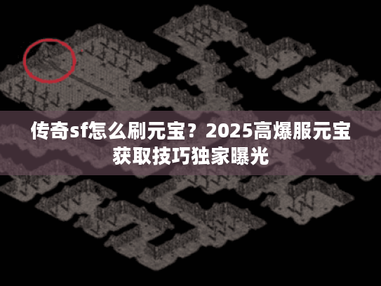 传奇sf怎么刷元宝?2025高爆服元宝获取技巧独家曝光 传奇sf怎么刷元宝?2025高爆服元宝获取技巧独家曝光