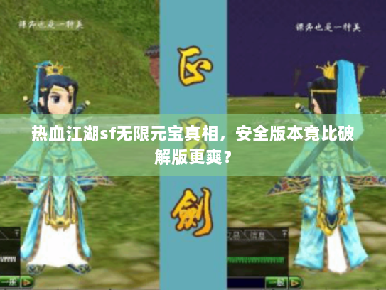 热血江湖sf无限元宝真相,安全版本竟比破解版更爽? 热血江湖sf无限元宝真相,安全版本竟比破解版更爽?
