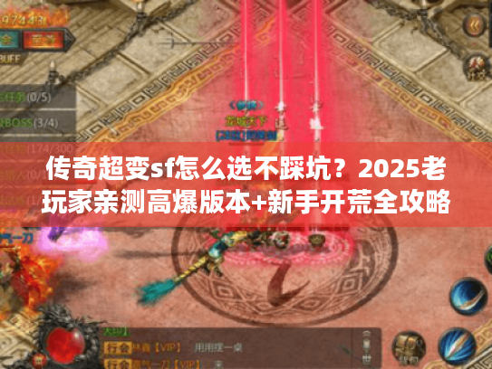 传奇超变sf怎么选不踩坑?2025老玩家亲测高爆版本+新手开荒全攻略 传奇超变sf怎么选不踩坑?2025老玩家亲测高爆版本+新手开荒全攻略