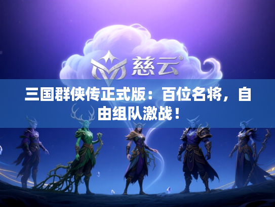 三国群侠传正式版：百位名将，自由组队激战！
