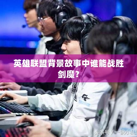 英雄联盟背景故事中谁能战胜剑魔? 英雄联盟背景故事中谁能战胜剑魔?