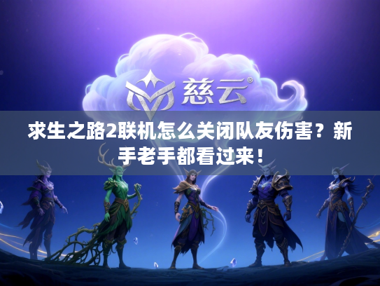 求生之路2联机怎么关闭队友伤害？新手老手都看过来！