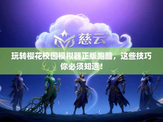 玩转樱花校园模拟器正版跑酷，这些技巧你必须知道！