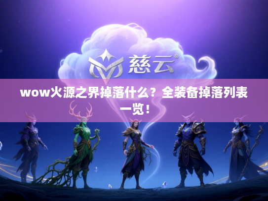 wow火源之界掉落什么？全装备掉落列表一览！