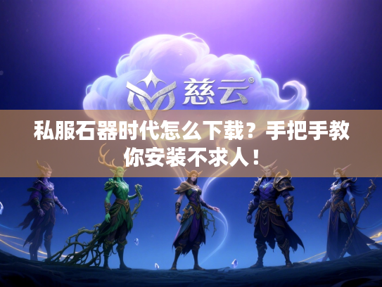 私服石器时代怎么下载？手把手教你安装不求人！