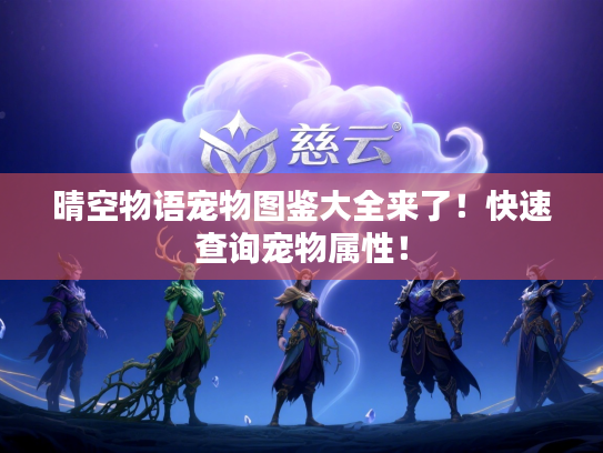 晴空物语宠物图鉴大全来了！快速查询宠物属性！