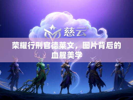 荣耀行刑官德莱文,图片背后的血腥美学 荣耀行刑官德莱文,图片背后的血腥美学