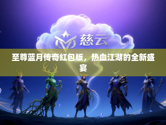 至尊蓝月传奇红包版，热血江湖的全新盛宴