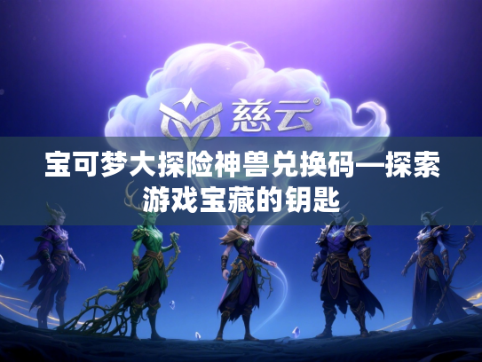 宝可梦大探险神兽兑换码—探索游戏宝藏的钥匙