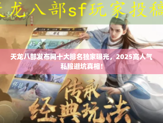 天龙八部发布网十大排名独家曝光，2025高人气私服避坑真相！