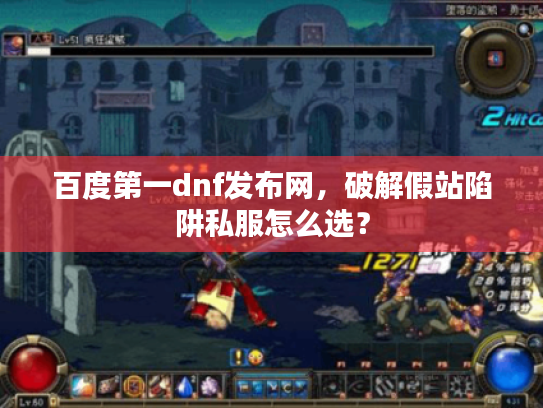 百度第一dnf发布网,破解假站陷阱私服怎么选? 百度第一dnf发布网,破解假站陷阱私服怎么选?