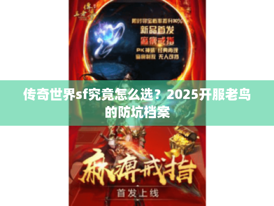 传奇世界sf究竟怎么选？2025开服老鸟的防坑档案