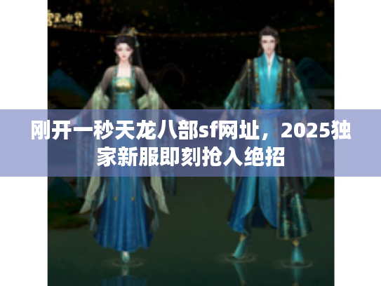 刚开一秒天龙八部sf网址，2025独家新服即刻抢入绝招