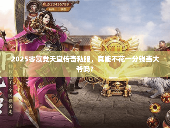 2025零氪党天堂传奇私服，真能不花一分钱当大爷吗？