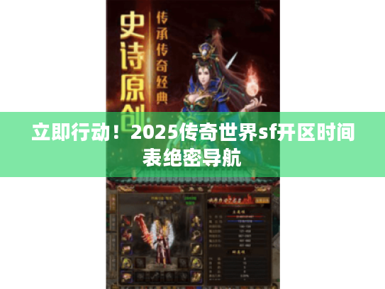 立即行动!2025传奇世界sf开区时间表绝密导航 立即行动!2025传奇世界sf开区时间表绝密导航
