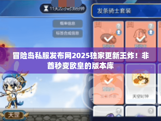 冒险岛私服发布网2025独家更新王炸!非酋秒变欧皇的版本库 冒险岛私服发布网2025独家更新王炸!非酋秒变欧皇的版本库