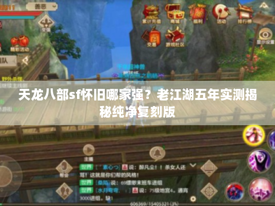 天龙八部sf怀旧哪家强?老江湖五年实测揭秘纯净复刻版 天龙八部sf怀旧哪家强?老江湖五年实测揭秘纯净复刻版