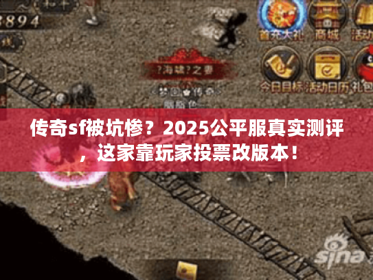 传奇sf被坑惨？2025公平服真实测评，这家靠玩家投票改版本！