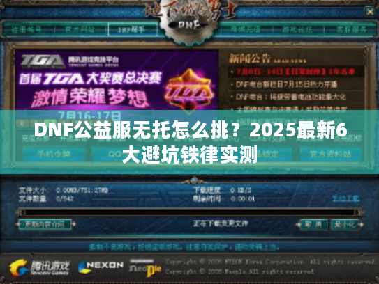 DNF公益服无托怎么挑？2025最新6大避坑铁律实测