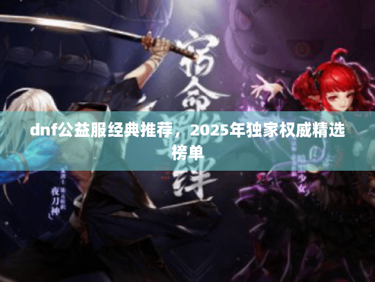 dnf公益服经典推荐，2025年独家权威精选榜单