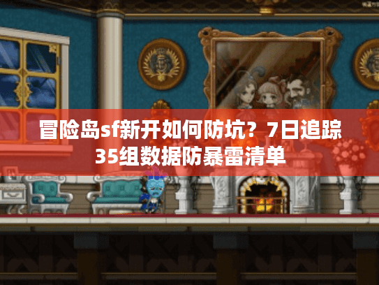 冒险岛sf新开如何防坑？7日追踪35组数据防暴雷清单