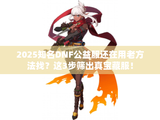 2025知名DNF公益服还在用老方法找?这3步筛出真宝藏服! 2025知名DNF公益服还在用老方法找?这3步筛出真宝藏服!