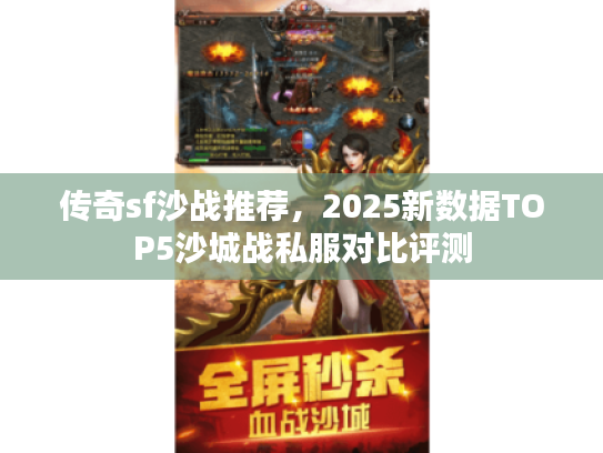 传奇sf沙战推荐，2025新数据TOP5沙城战私服对比评测