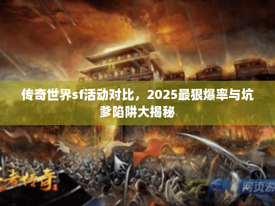 传奇世界sf活动对比，2025最狠爆率与坑爹陷阱大揭秘