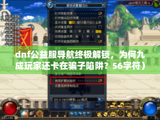 dnf公益服导航终极解锁，为何九成玩家还卡在骗子陷阱？56字符）