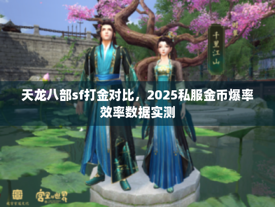 天龙八部sf打金对比，2025私服金币爆率效率数据实测