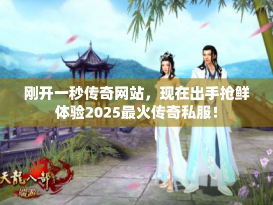 刚开一秒传奇网站，现在出手抢鲜体验2025最火传奇私服！