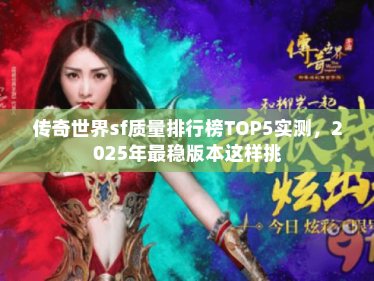 传奇世界sf质量排行榜TOP5实测,2025年最稳版本这样挑 传奇世界sf质量排行榜TOP5实测,2025年最稳版本这样挑