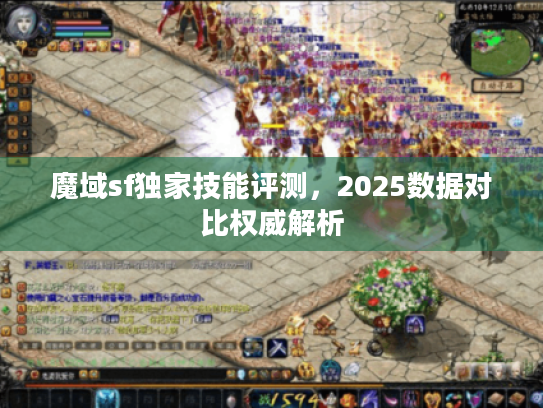 魔域sf独家技能评测，2025数据对比权威解析