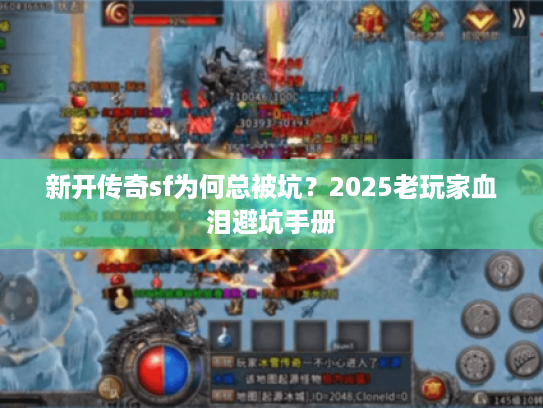 新开传奇sf为何总被坑?2025老玩家血泪避坑手册 新开传奇sf为何总被坑?2025老玩家血泪避坑手册