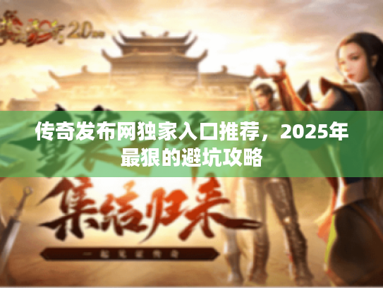 传奇发布网独家入口推荐，2025年最狠的避坑攻略