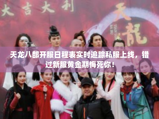 天龙八部开服日程表实时追踪私服上线，错过新服黄金期悔死你！