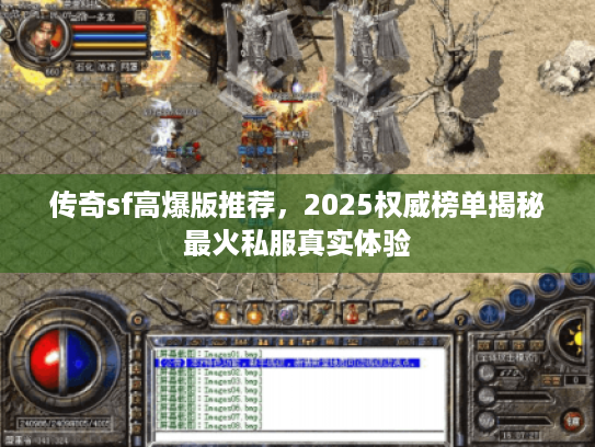 传奇sf高爆版推荐，2025权威榜单揭秘最火私服真实体验