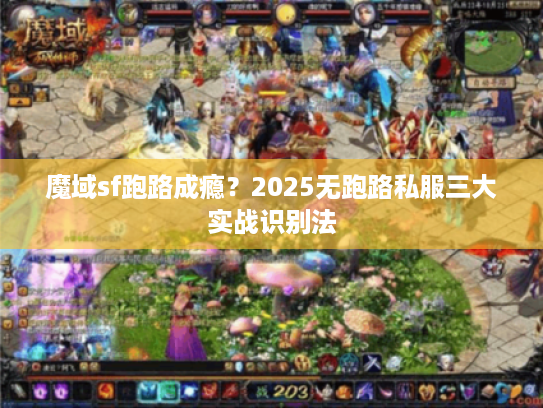 魔域sf跑路成瘾？2025无跑路私服三大实战识别法