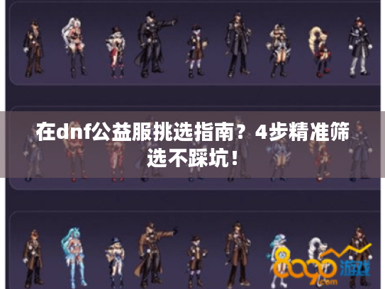 在dnf公益服挑选指南？4步精准筛选不踩坑！