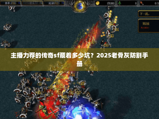 主播力荐的传奇sf藏着多少坑？2025老骨灰防割手册