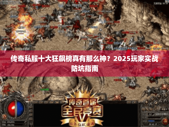 传奇私服十大狂飙榜真有那么神？2025玩家实战防坑指南