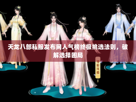 天龙八部私服发布网人气榜终极挑选法则，破解选择困局
