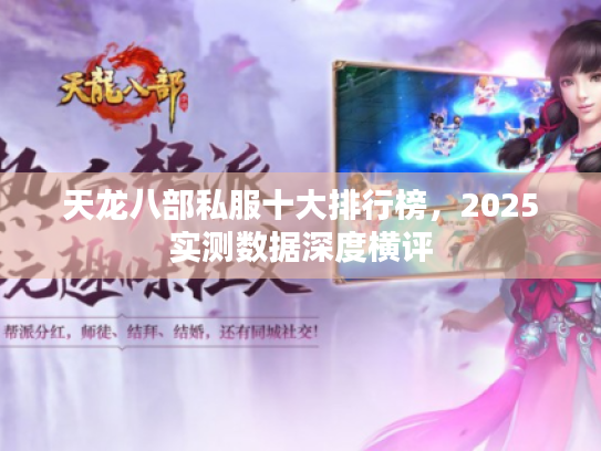 天龙八部私服十大排行榜,2025实测数据深度横评 天龙八部私服十大排行榜,2025实测数据深度横评