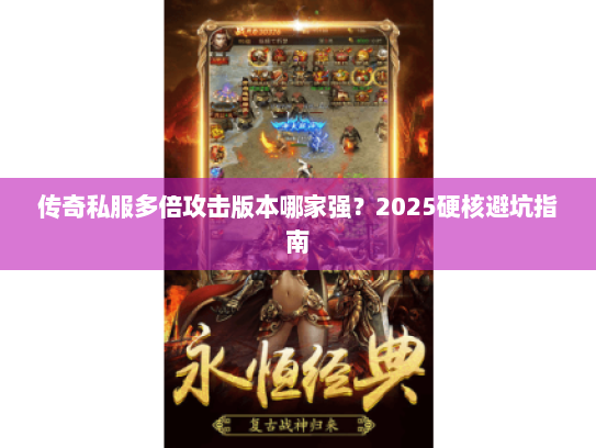 传奇私服多倍攻击版本哪家强？2025硬核避坑指南