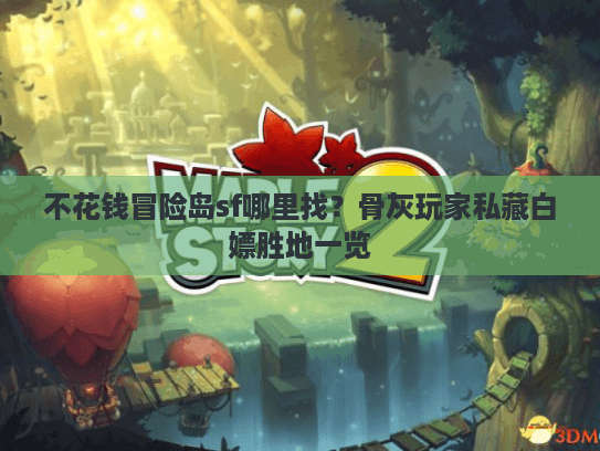 不花钱冒险岛sf哪里找？骨灰玩家私藏白嫖胜地一览